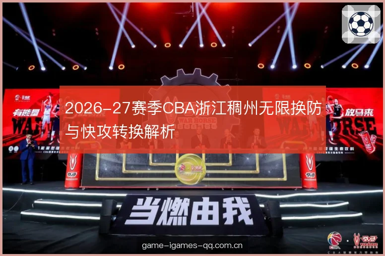 2026-27赛季CBA浙江稠州无限换防与快攻转换解析
