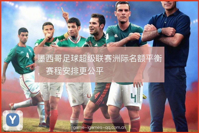 墨西哥足球超级联赛洲际名额平衡，赛程安排更公平